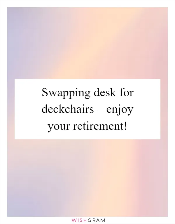 Swapping desk for deckchairs – enjoy your retirement!