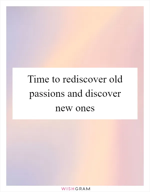Time to rediscover old passions and discover new ones