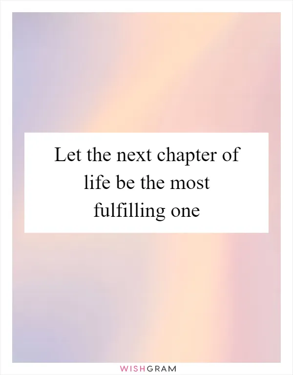 Let the next chapter of life be the most fulfilling one