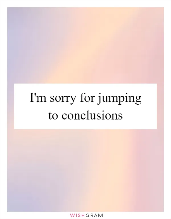 I'm sorry for jumping to conclusions