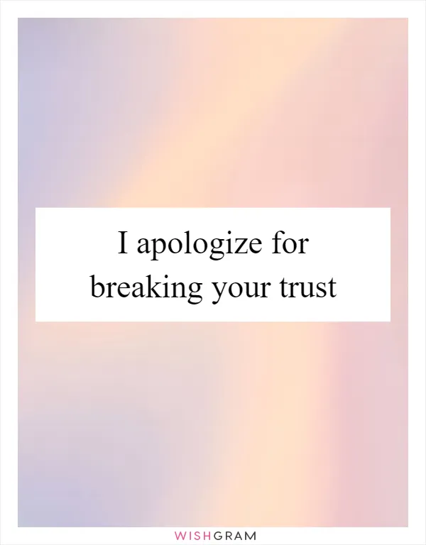 I apologize for breaking your trust