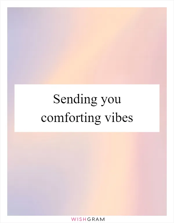 Sending you comforting vibes
