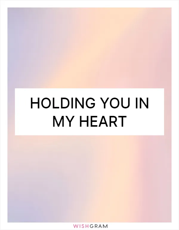 Holding you in my heart