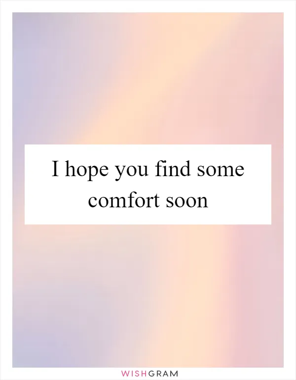 I hope you find some comfort soon