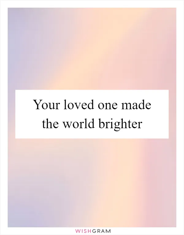 Your loved one made the world brighter