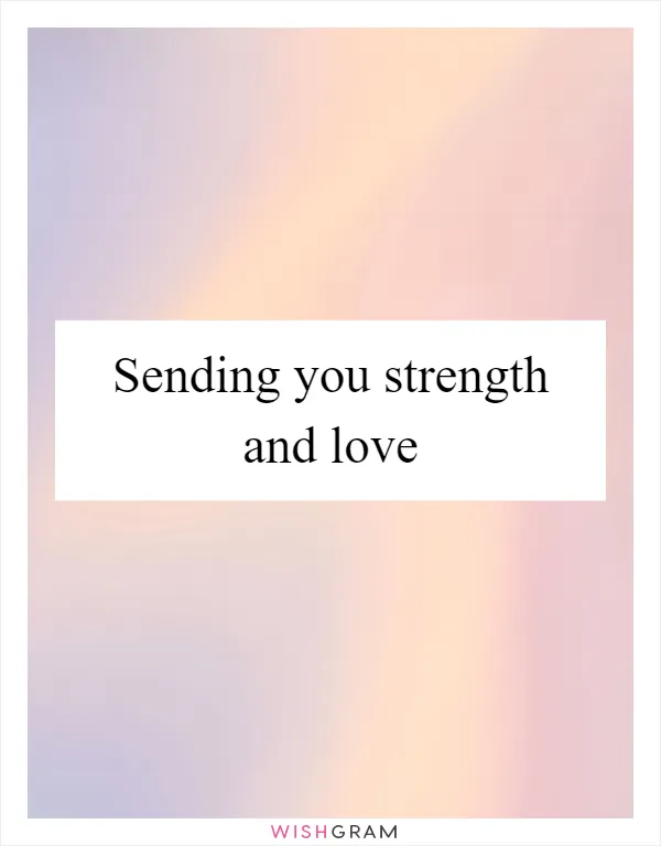 Sending you strength and love