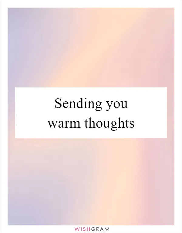 Sending you warm thoughts