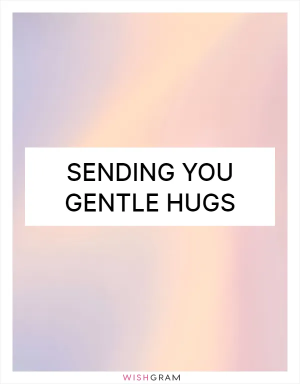 Sending you gentle hugs