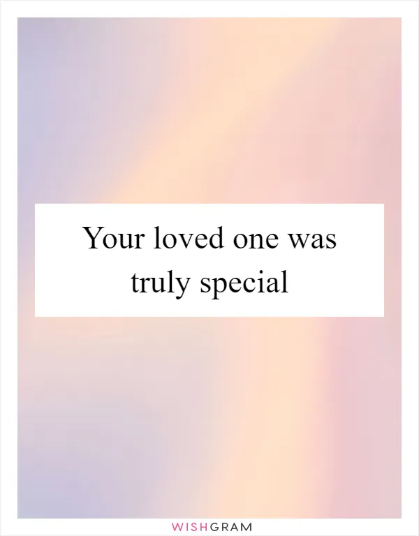 Your loved one was truly special