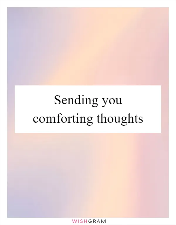 Sending you comforting thoughts