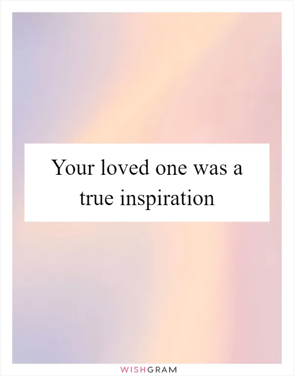 Your loved one was a true inspiration