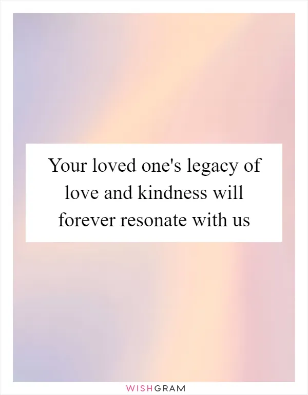 Your loved one's legacy of love and kindness will forever resonate with us