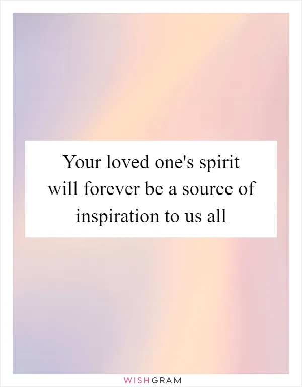 Your loved one's spirit will forever be a source of inspiration to us all