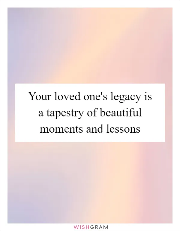 Your loved one's legacy is a tapestry of beautiful moments and lessons