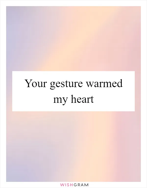 Your gesture warmed my heart