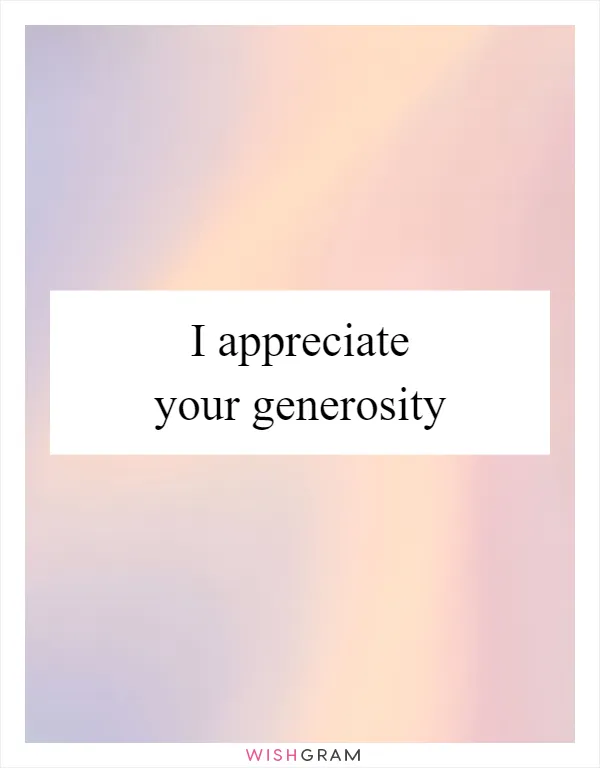 I appreciate your generosity