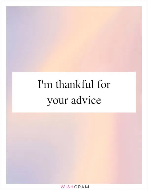 I'm thankful for your advice