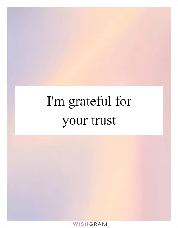 I'm grateful for your trust