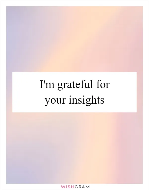 I'm grateful for your insights