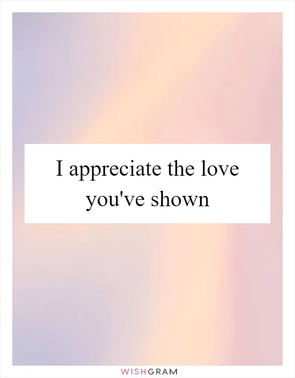 I appreciate the love you've shown