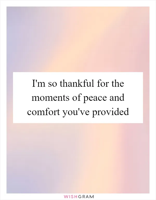 I'm so thankful for the moments of peace and comfort you've provided