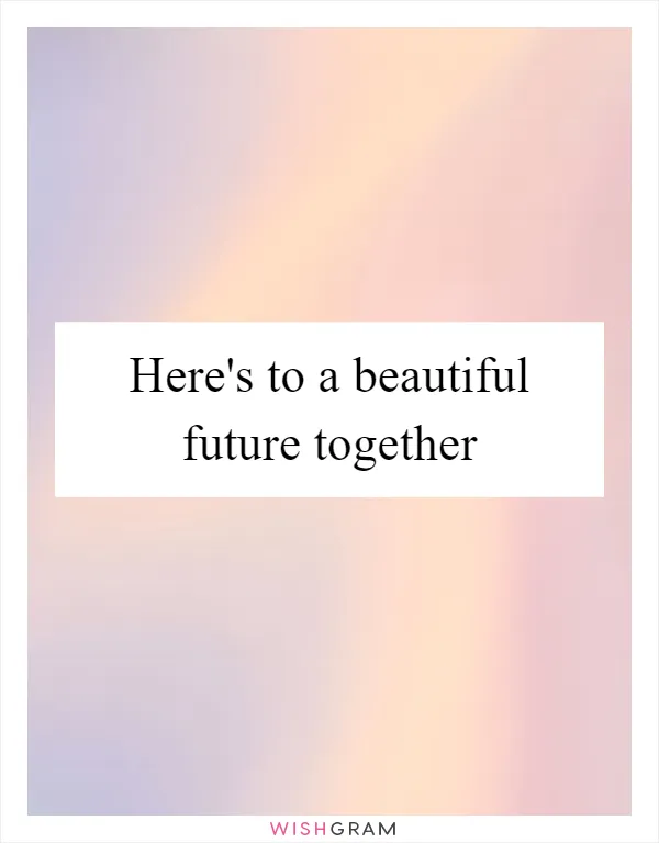 Here's to a beautiful future together