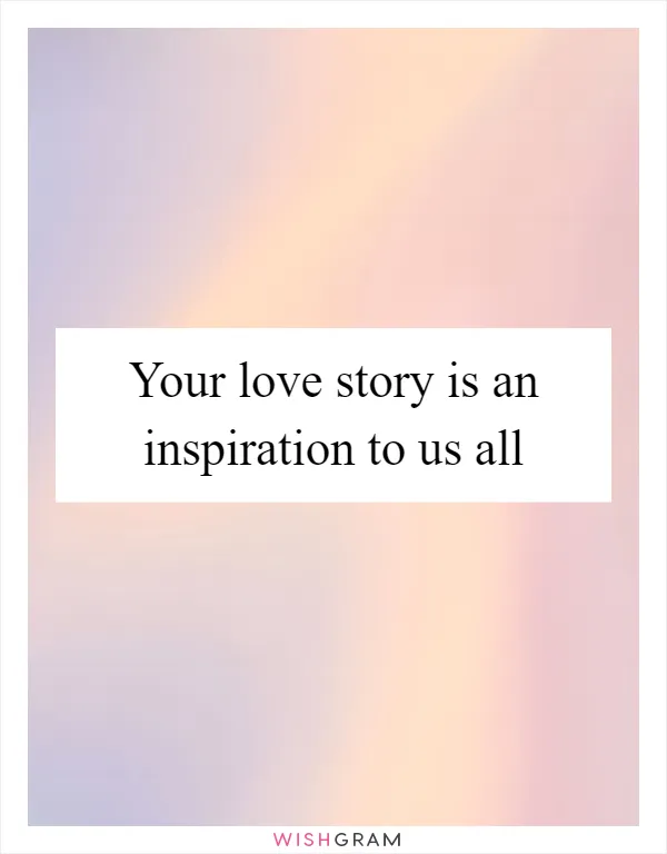 Your love story is an inspiration to us all