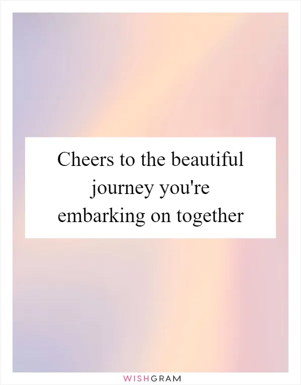 Cheers to the beautiful journey you're embarking on together