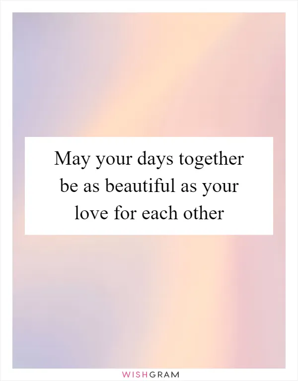 May your days together be as beautiful as your love for each other