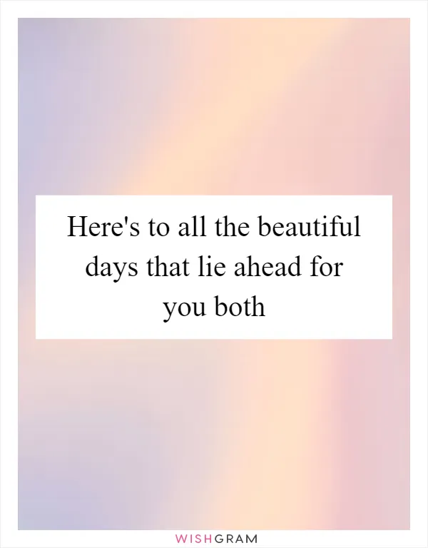 Here's to all the beautiful days that lie ahead for you both
