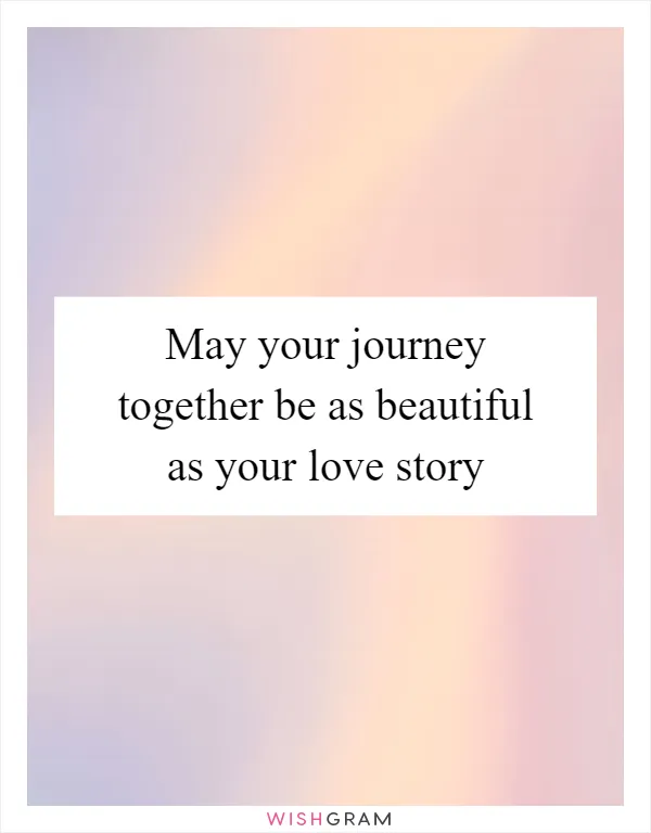 May your journey together be as beautiful as your love story