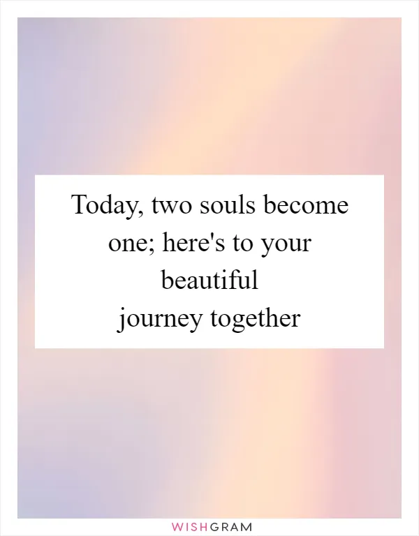 Today, two souls become one; here's to your beautiful journey together