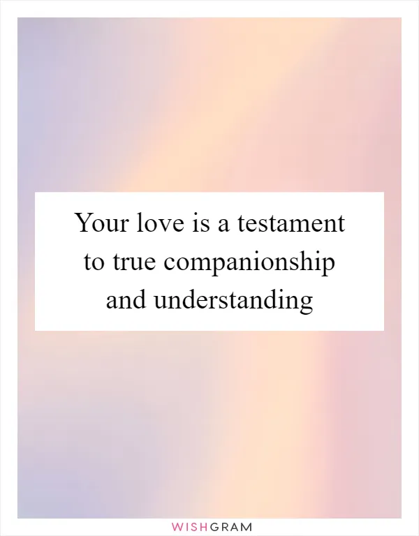 Your love is a testament to true companionship and understanding