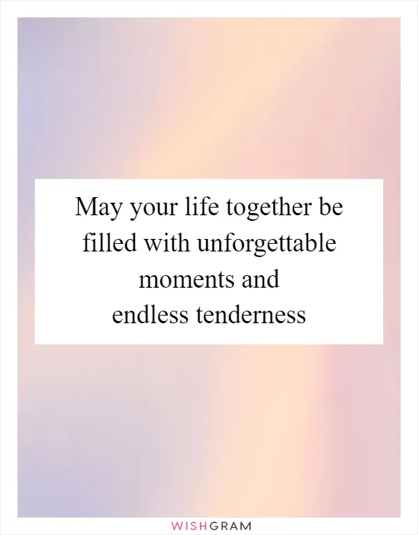 May your life together be filled with unforgettable moments and endless tenderness