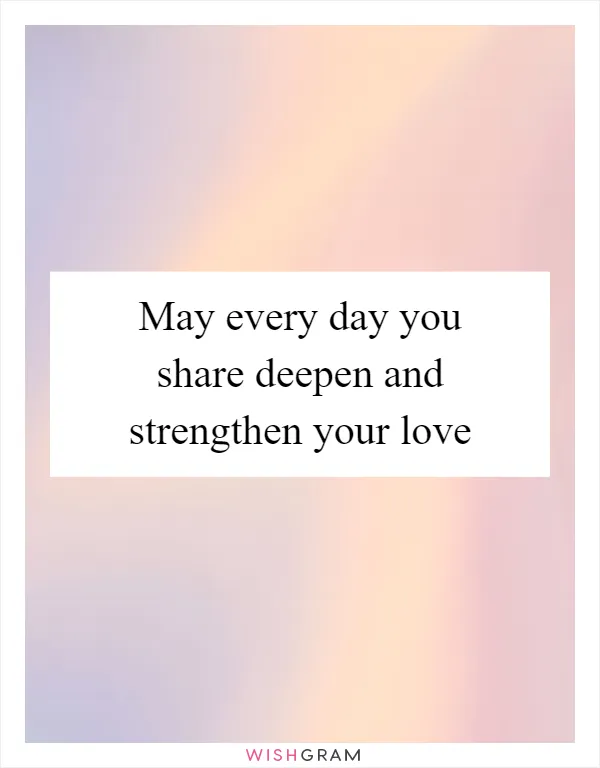 May every day you share deepen and strengthen your love