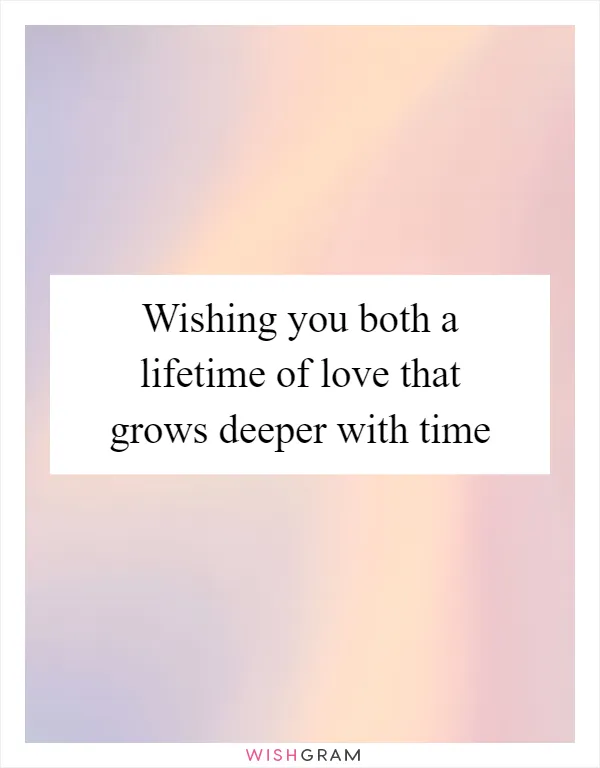 Wishing you both a lifetime of love that grows deeper with time