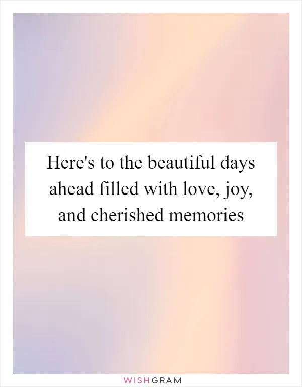 Here's to the beautiful days ahead filled with love, joy, and cherished memories