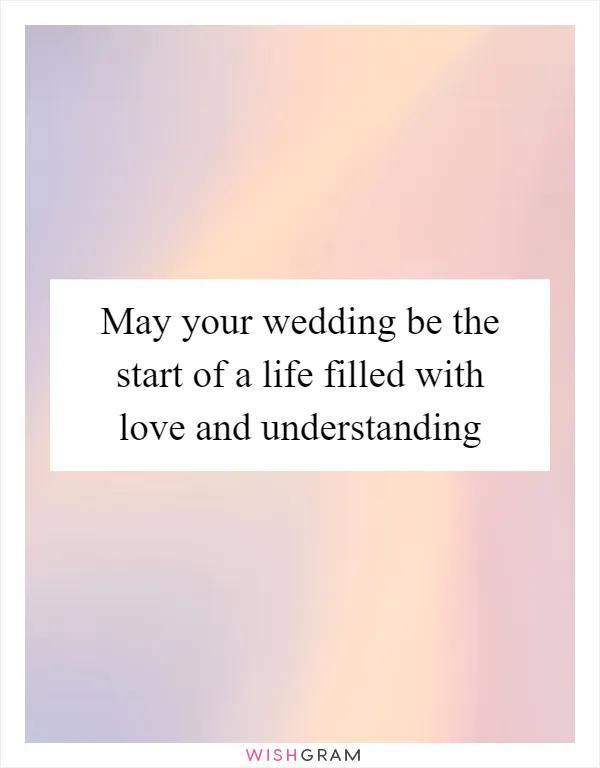 May your wedding be the start of a life filled with love and understanding
