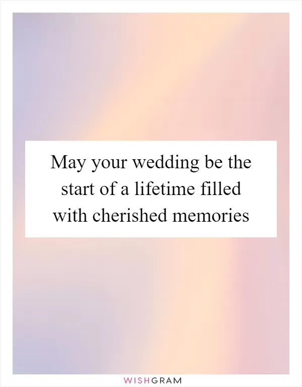 May your wedding be the start of a lifetime filled with cherished memories