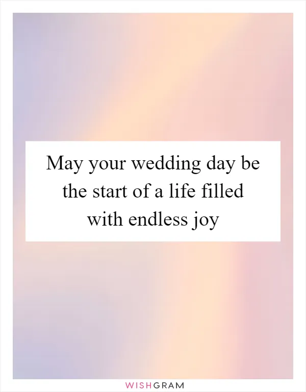 May your wedding day be the start of a life filled with endless joy