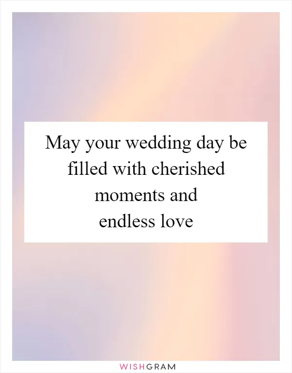 May your wedding day be filled with cherished moments and endless love