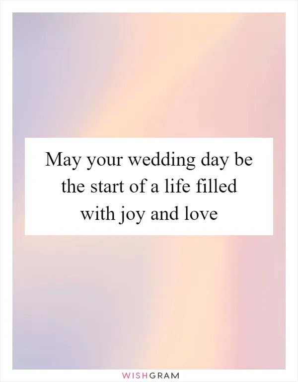 May your wedding day be the start of a life filled with joy and love
