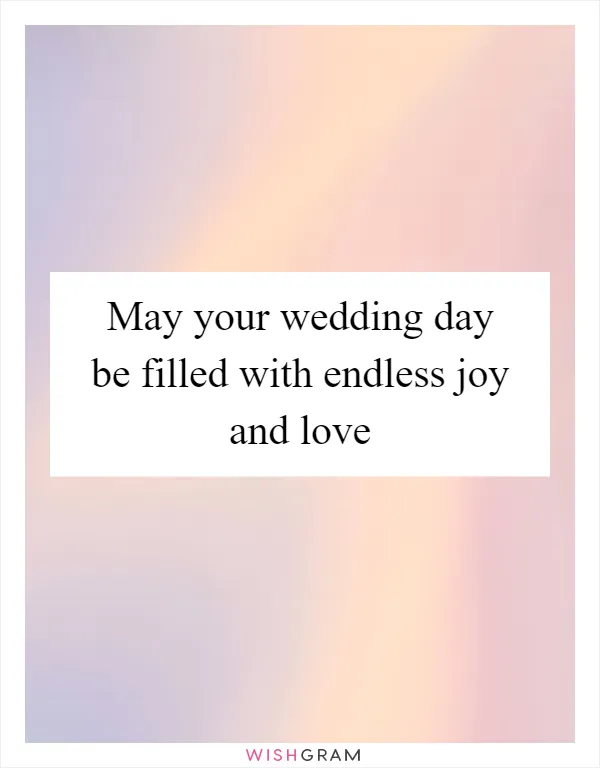 May your wedding day be filled with endless joy and love