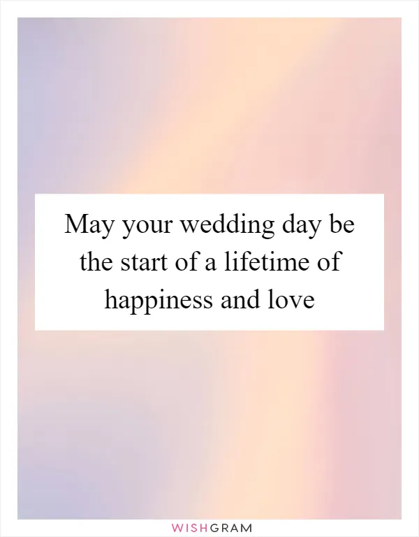 May your wedding day be the start of a lifetime of happiness and love