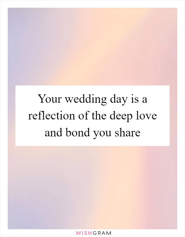 Your wedding day is a reflection of the deep love and bond you share