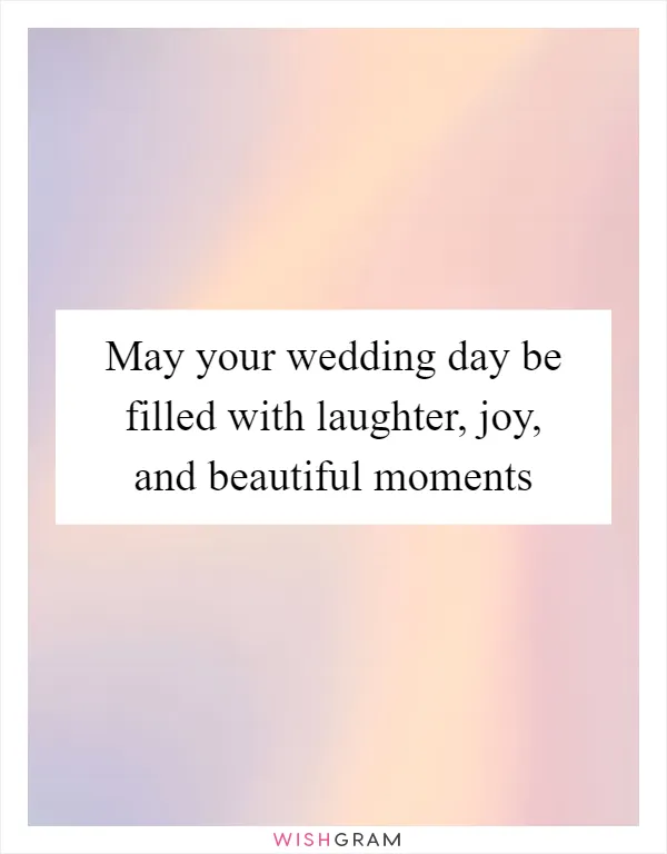 May your wedding day be filled with laughter, joy, and beautiful moments