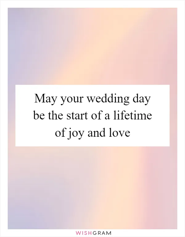 May your wedding day be the start of a lifetime of joy and love
