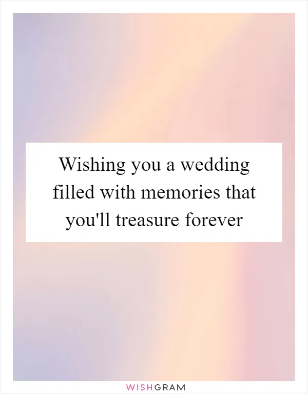 Wishing you a wedding filled with memories that you'll treasure forever