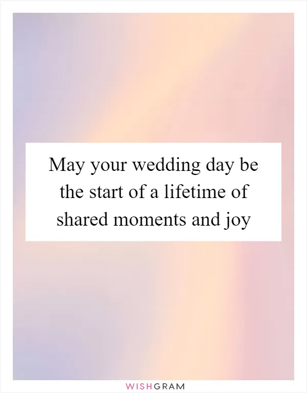 May your wedding day be the start of a lifetime of shared moments and joy