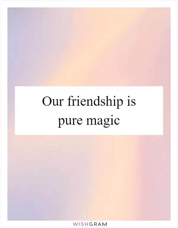 Our friendship is pure magic